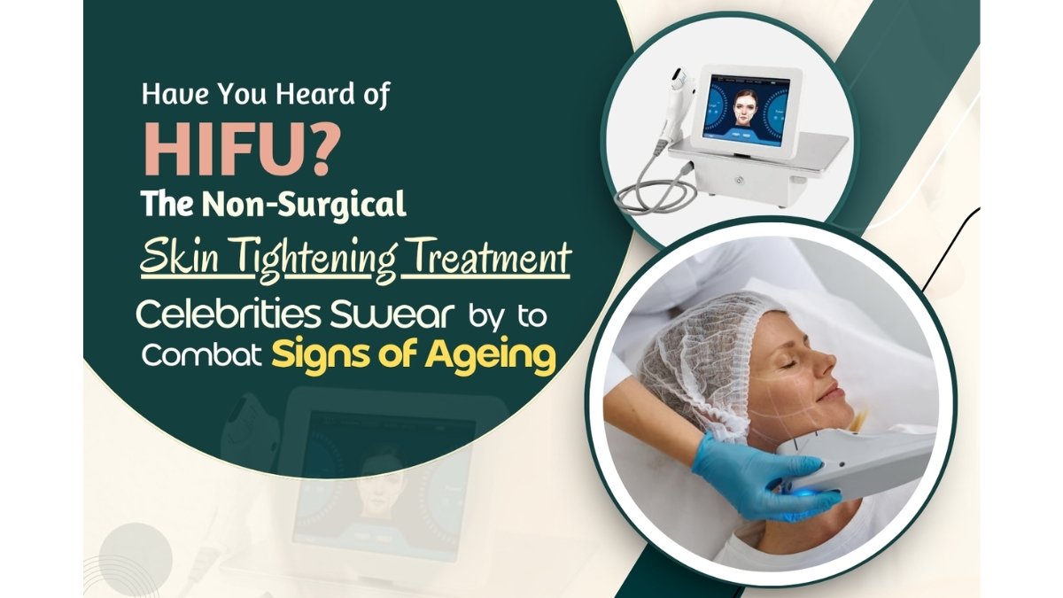 Have You Heard of HIFU? The Non-Surgical Skin Tightening Treatment Celebrities Swear by to Combat Signs of Ageing